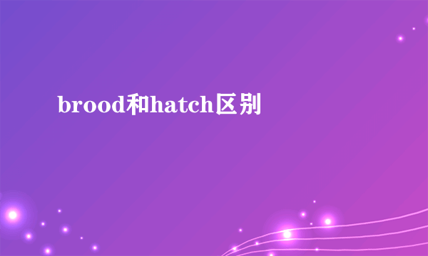 brood和hatch区别