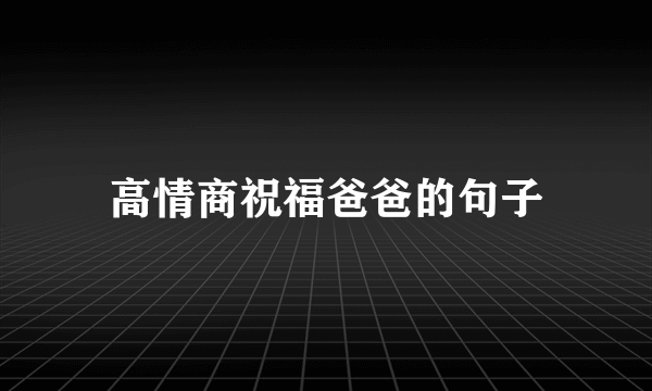 高情商祝福爸爸的句子