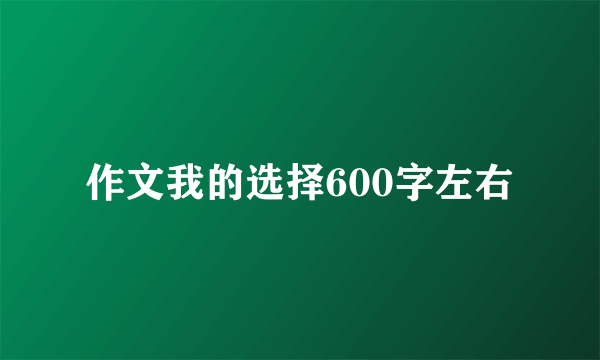 作文我的选择600字左右