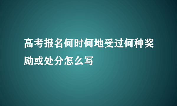 高考报名何时何地受过何种奖励或处分怎么写