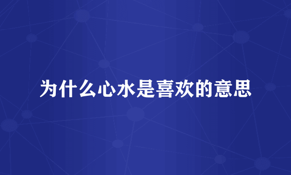 为什么心水是喜欢的意思