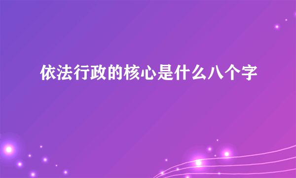 依法行政的核心是什么八个字