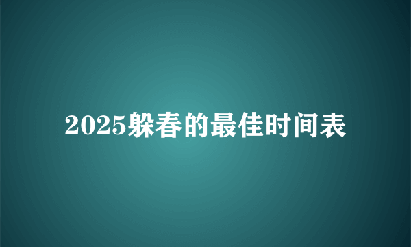 2025躲春的最佳时间表