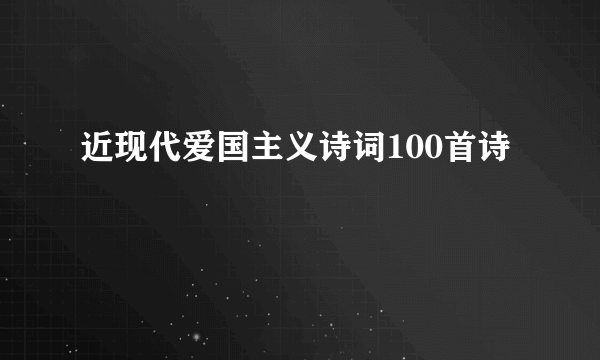 近现代爱国主义诗词100首诗