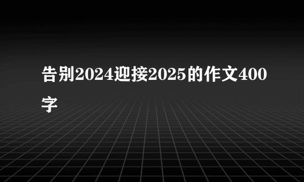 告别2024迎接2025的作文400字