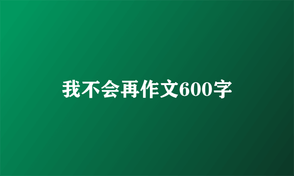 我不会再作文600字