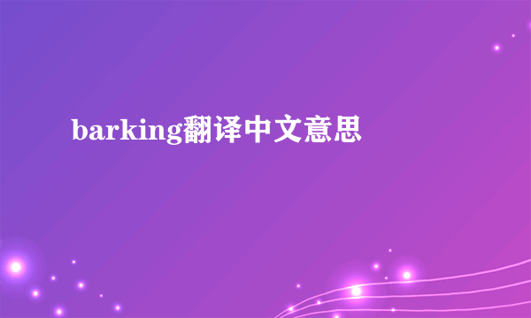 barking翻译中文意思
