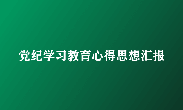 党纪学习教育心得思想汇报