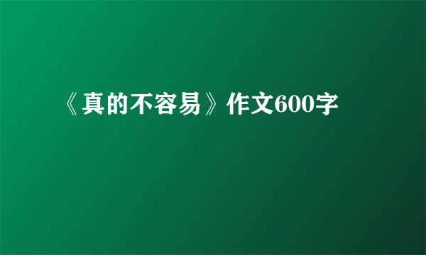 《真的不容易》作文600字