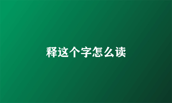 释这个字怎么读
