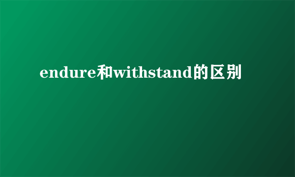 endure和withstand的区别