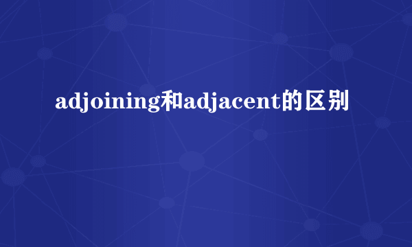 adjoining和adjacent的区别
