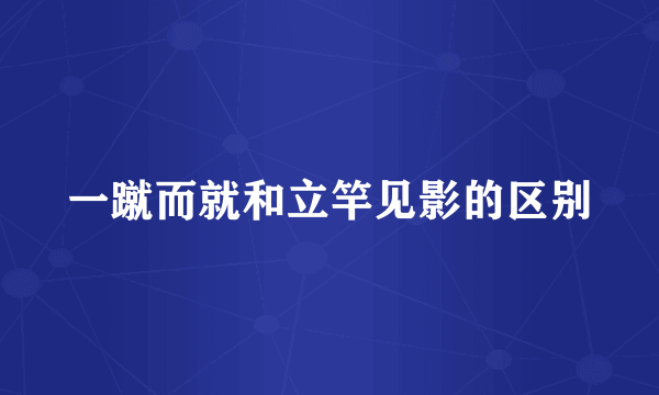 一蹴而就和立竿见影的区别