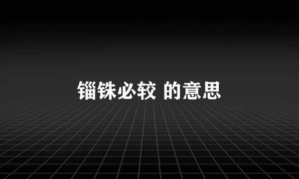 锱铢必较 的意思