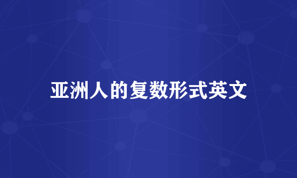 亚洲人的复数形式英文
