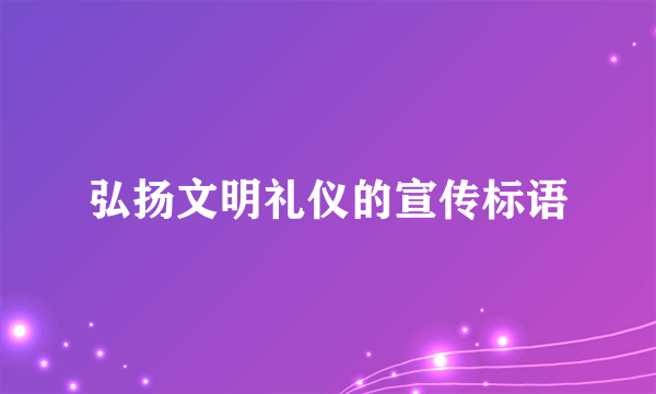 弘扬文明礼仪的宣传标语