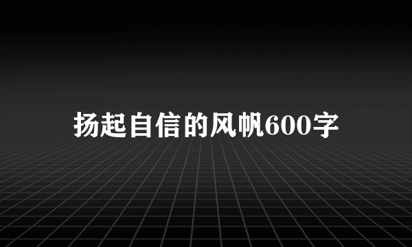 扬起自信的风帆600字