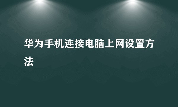 华为手机连接电脑上网设置方法