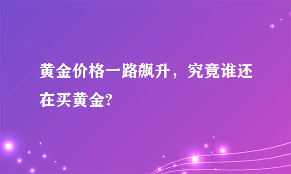 黄金价格一路飙升，究竟谁还在买黄金?