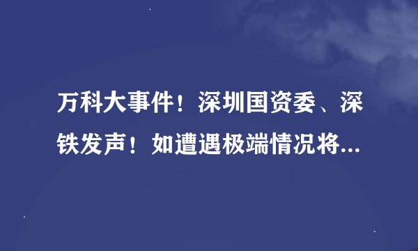 万科大事件！深圳国资委、深铁发声！如遭遇极端情况将采取举措