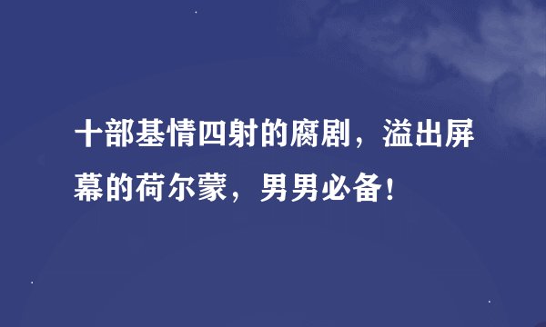 十部基情四射的腐剧，溢出屏幕的荷尔蒙，男男必备！