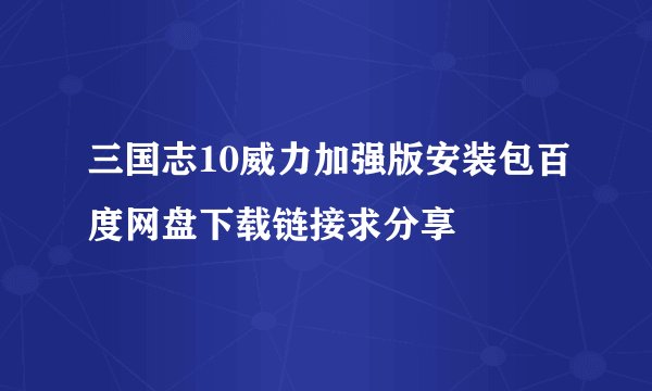 三国志10威力加强版安装包百度网盘下载链接求分享