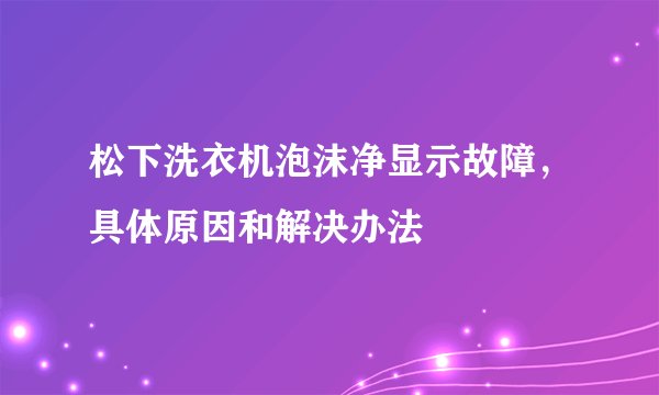 松下洗衣机泡沫净显示故障，具体原因和解决办法