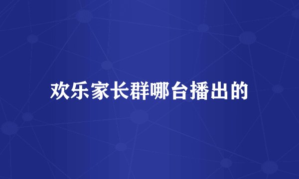 欢乐家长群哪台播出的