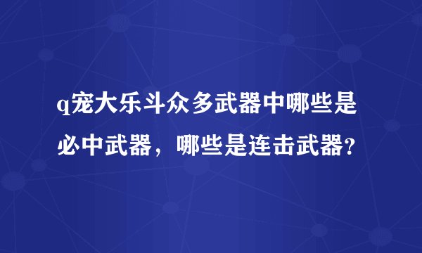 q宠大乐斗众多武器中哪些是必中武器，哪些是连击武器？