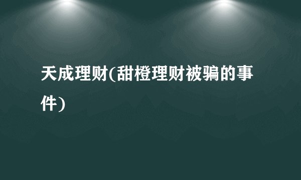 天成理财(甜橙理财被骗的事件)