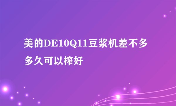 美的DE10Q11豆浆机差不多多久可以榨好