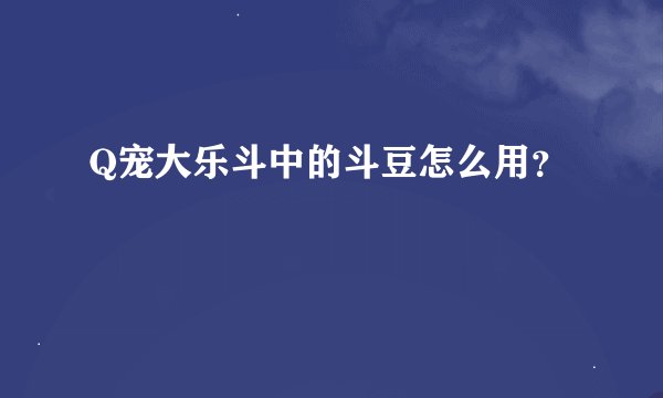 Q宠大乐斗中的斗豆怎么用？