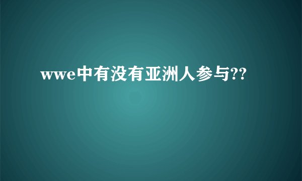 wwe中有没有亚洲人参与??
