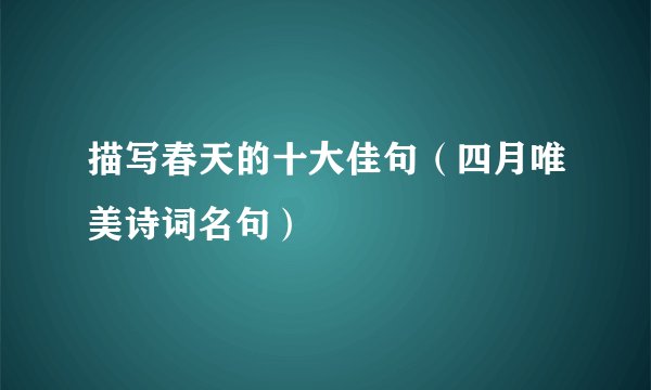 描写春天的十大佳句（四月唯美诗词名句）