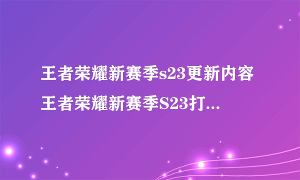 王者荣耀新赛季s23更新内容王者荣耀新赛季S23打野怎么玩