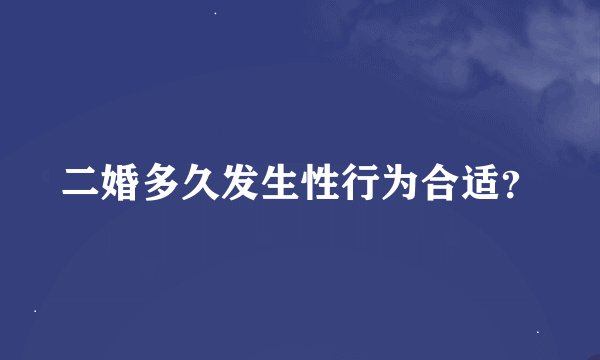 二婚多久发生性行为合适？