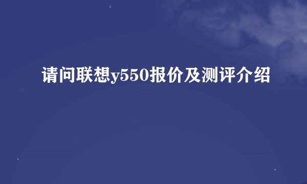 请问联想y550报价及测评介绍