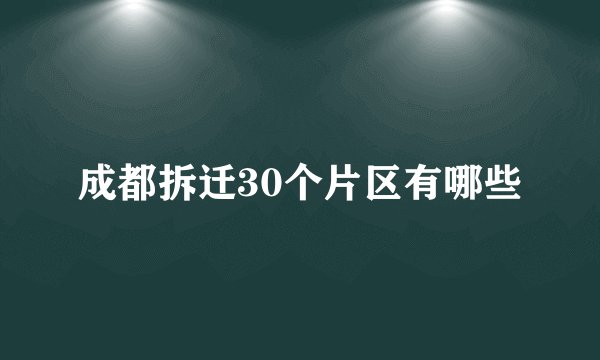 成都拆迁30个片区有哪些