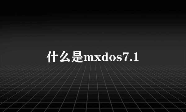 什么是mxdos7.1