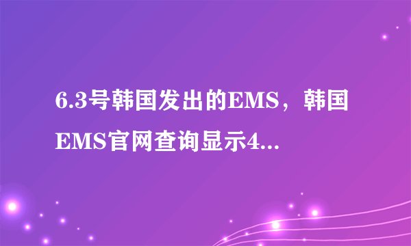 6.3号韩国发出的EMS，韩国EMS官网查询显示4号下午3点钟搭乘ck258航班到达上海并已经移