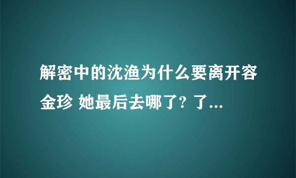 解密中的沈渔为什么要离开容金珍 她最后去哪了? 了解一下电视剧的故事内容