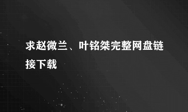 求赵微兰、叶铭桀完整网盘链接下载