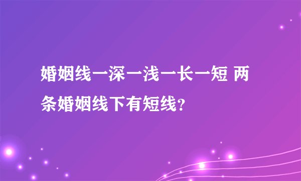 婚姻线一深一浅一长一短 两条婚姻线下有短线？