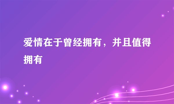 爱情在于曾经拥有，并且值得拥有