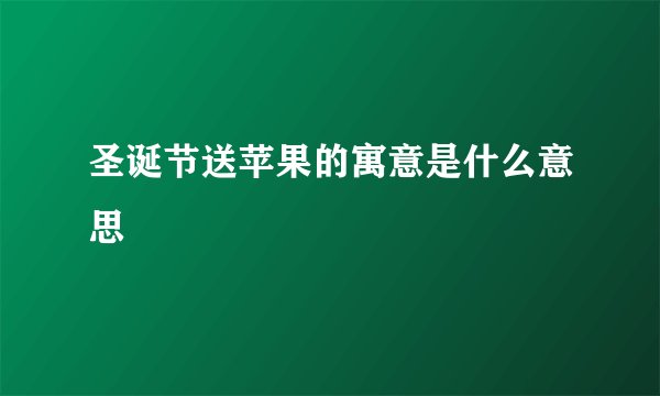 圣诞节送苹果的寓意是什么意思