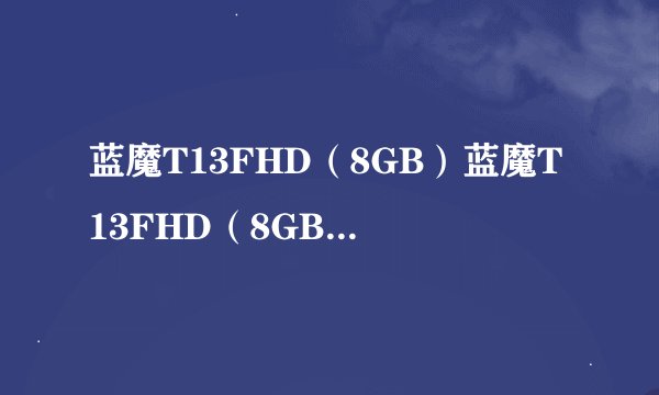 蓝魔T13FHD（8GB）蓝魔T13FHD（8GB）详细参数