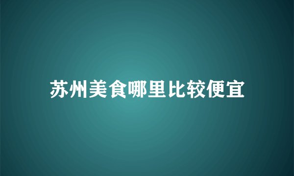 苏州美食哪里比较便宜