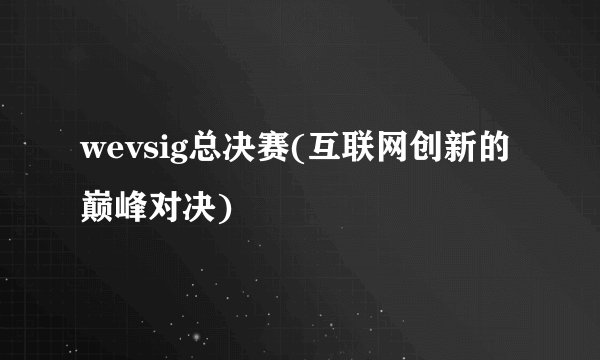 wevsig总决赛(互联网创新的巅峰对决)