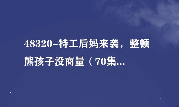 48320-特工后妈来袭，整顿熊孩子没商量（70集）毕柔＆史敬瑞网盘资源求分享