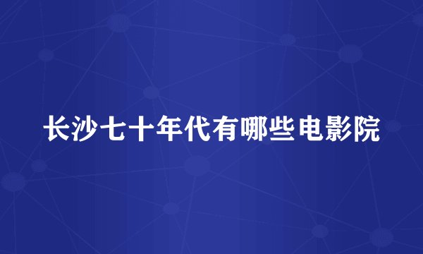 长沙七十年代有哪些电影院